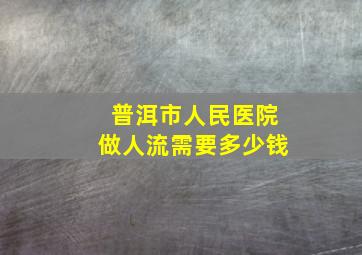 普洱市人民医院做人流需要多少钱