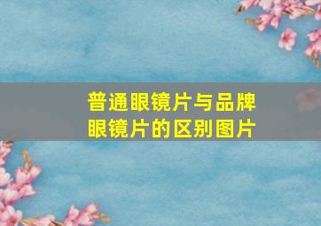 普通眼镜片与品牌眼镜片的区别图片