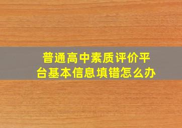 普通高中素质评价平台基本信息填错怎么办