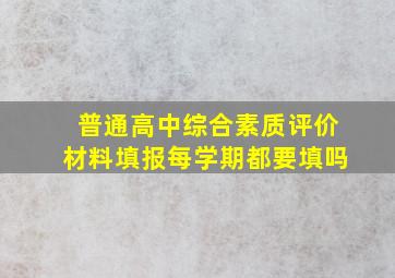 普通高中综合素质评价材料填报每学期都要填吗