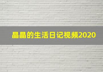 晶晶的生活日记视频2020