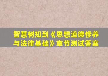 智慧树知到《思想道德修养与法律基础》章节测试答案