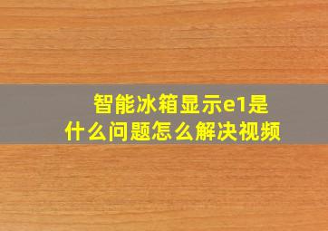 智能冰箱显示e1是什么问题怎么解决视频