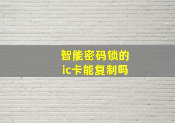 智能密码锁的ic卡能复制吗