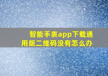 智能手表app下载通用版二维码没有怎么办