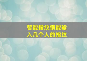 智能指纹锁能输入几个人的指纹