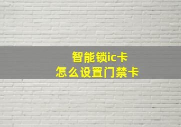 智能锁ic卡怎么设置门禁卡