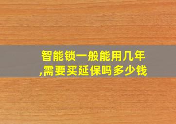 智能锁一般能用几年,需要买延保吗多少钱