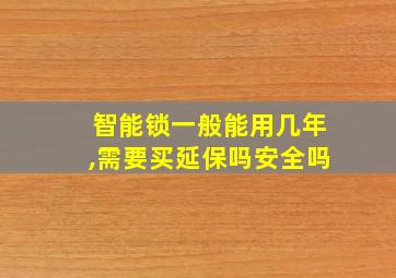 智能锁一般能用几年,需要买延保吗安全吗