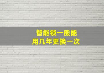 智能锁一般能用几年更换一次