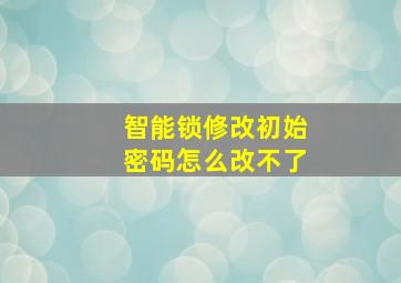 智能锁修改初始密码怎么改不了