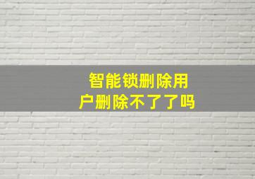 智能锁删除用户删除不了了吗