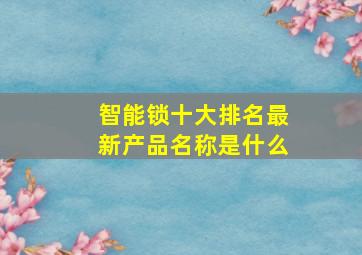 智能锁十大排名最新产品名称是什么