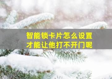 智能锁卡片怎么设置才能让他打不开门呢