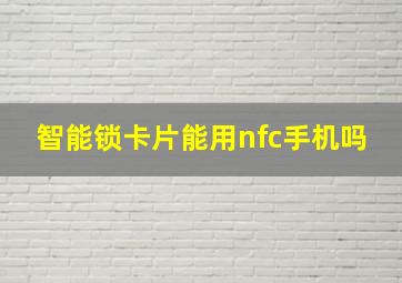 智能锁卡片能用nfc手机吗