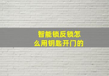 智能锁反锁怎么用钥匙开门的