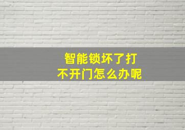 智能锁坏了打不开门怎么办呢