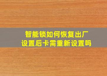 智能锁如何恢复出厂设置后卡需重新设置吗