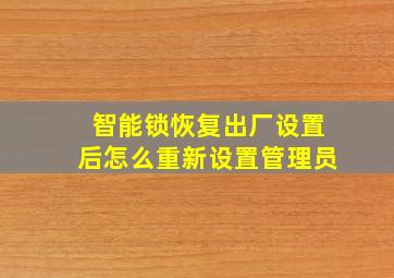 智能锁恢复出厂设置后怎么重新设置管理员