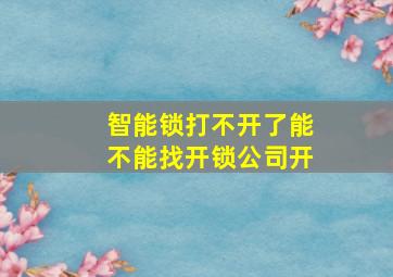 智能锁打不开了能不能找开锁公司开