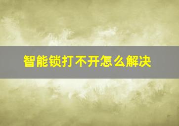 智能锁打不开怎么解决