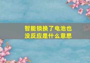 智能锁换了电池也没反应是什么意思