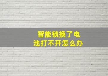 智能锁换了电池打不开怎么办