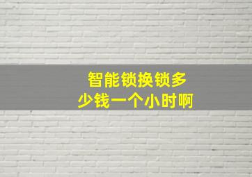 智能锁换锁多少钱一个小时啊