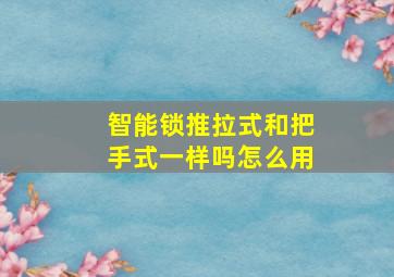 智能锁推拉式和把手式一样吗怎么用