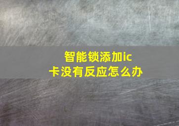 智能锁添加ic卡没有反应怎么办