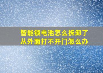 智能锁电池怎么拆卸了从外面打不开门怎么办