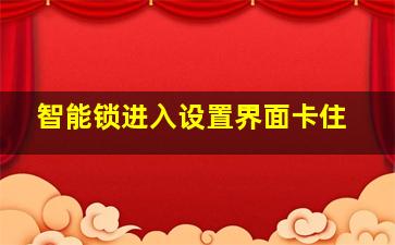 智能锁进入设置界面卡住