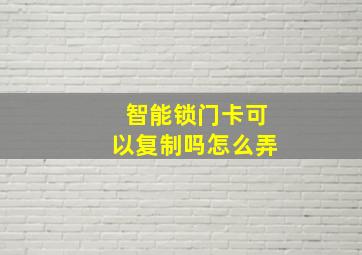 智能锁门卡可以复制吗怎么弄