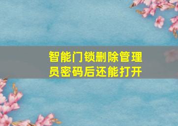 智能门锁删除管理员密码后还能打开