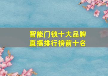 智能门锁十大品牌直播排行榜前十名