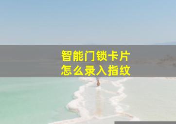 智能门锁卡片怎么录入指纹