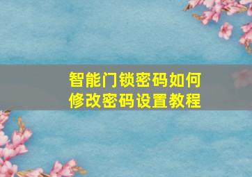 智能门锁密码如何修改密码设置教程