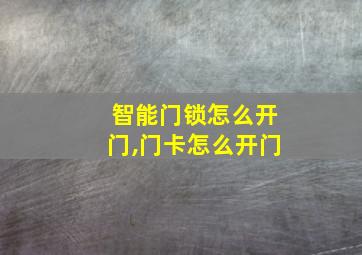 智能门锁怎么开门,门卡怎么开门