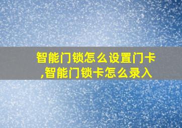 智能门锁怎么设置门卡,智能门锁卡怎么录入