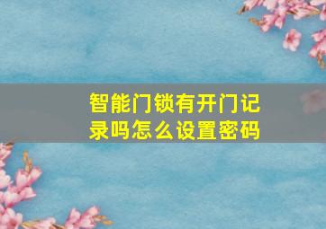 智能门锁有开门记录吗怎么设置密码