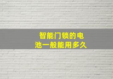 智能门锁的电池一般能用多久