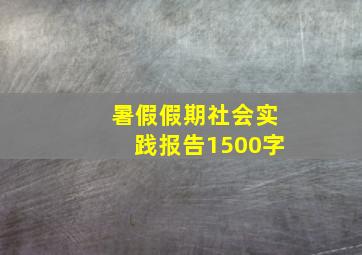 暑假假期社会实践报告1500字