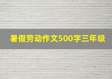 暑假劳动作文500字三年级