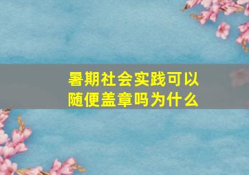 暑期社会实践可以随便盖章吗为什么