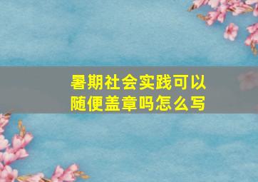 暑期社会实践可以随便盖章吗怎么写