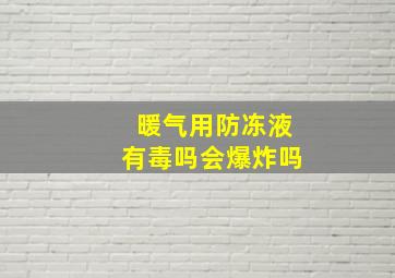 暖气用防冻液有毒吗会爆炸吗