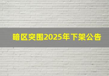 暗区突围2025年下架公告