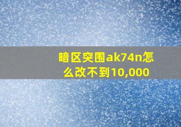 暗区突围ak74n怎么改不到10,000