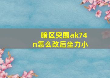 暗区突围ak74n怎么改后坐力小