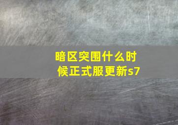 暗区突围什么时候正式服更新s7